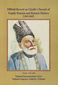 G̲h̲ālib kī k̲h̲āndānī pinshan aur dīgar umūr, sarkārī asnād o dastāvīzāt, 1805 tā 1869 ; Official record on Ghalib''s pursuit of family pension and related matters, 1805-1869