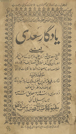 Yādgār-i Saʻdī : yaʻnī Shaik̲h̲ Saʻdī Shīrāzī ke savāniḥ ʻumrī aur un kī jumlah ak̲h̲lāqī taṣānīf-i nas̲r kā Urdū k̲h̲ulāṣah aur nāṣīḥānah ashʻār va ḥikāyāt kā intik̲h̲āb